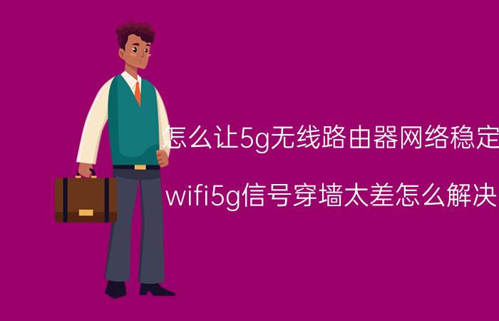 怎么让5g无线路由器网络稳定 wifi5g信号穿墙太差怎么解决？